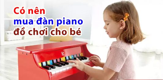 Có nên mua đàn piano đồ chơi cho bé bạn có thể tham khảo