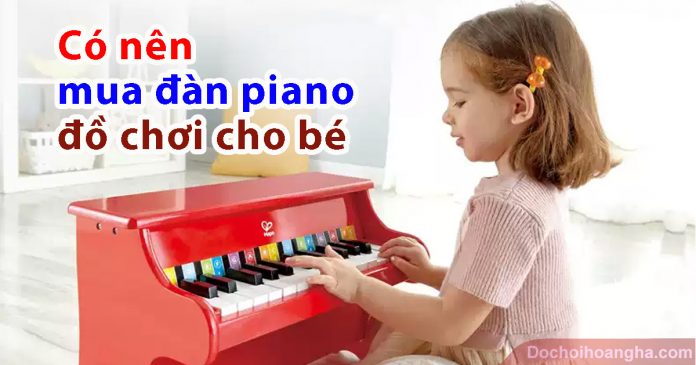 Có nên mua đàn piano đồ chơi cho bé bạn có thể tham khảo